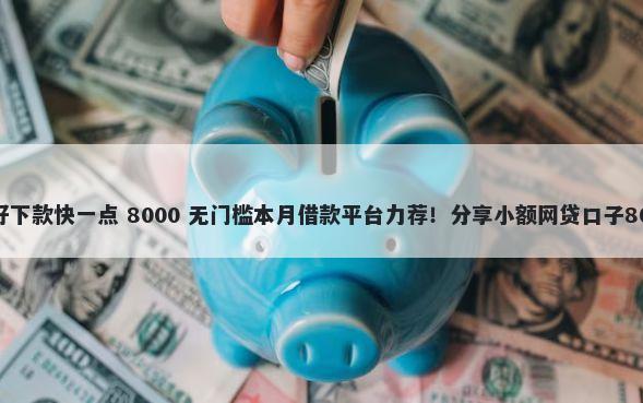 哪个借呗平台好下款快一点 8000 无门槛本月借款平台力荐！分享小额网贷口子8000无门槛借款