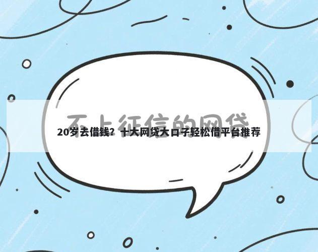 20岁去借钱?十大网贷大口子轻松借平台推荐