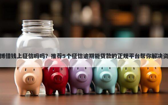 新浪微博借钱上征信吗吗？推荐9个征信逾期能贷款的正规平台帮你解决资金问题