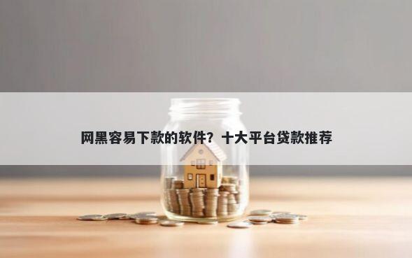 网黑容易下款的软件?十大平台贷款推荐