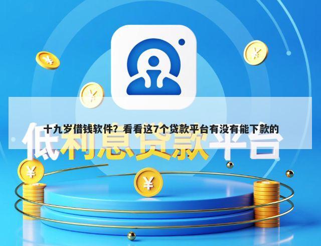 十九岁借钱软件?看看这7个贷款平台有没有能下款的