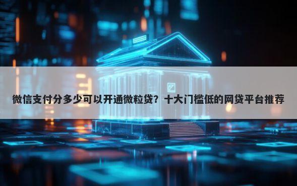 微信支付分多少可以开通微粒贷？十大门槛低的网贷平台推荐