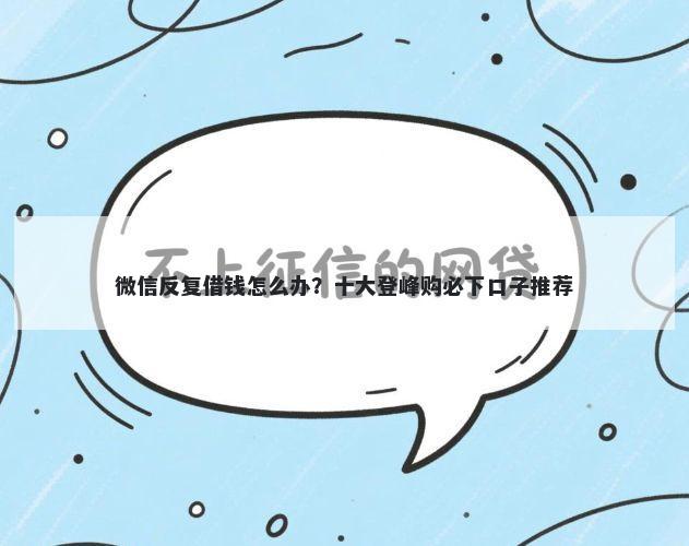 微信反复借钱怎么办？十大登峰购必下口子推荐