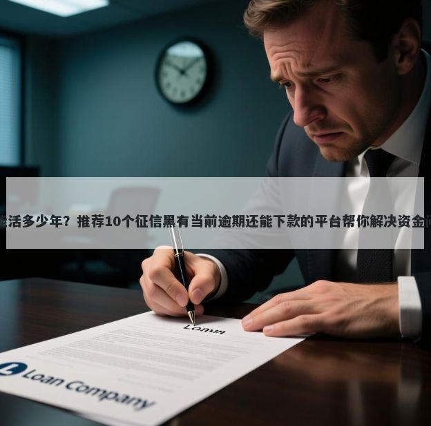 羊能活多少年？推荐10个征信黑有当前逾期还能下款的平台帮你解决资金问题