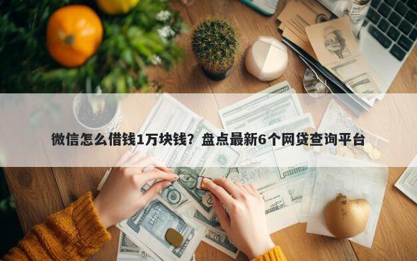 微信怎么借钱1万块钱？盘点最新6个网贷查询平台