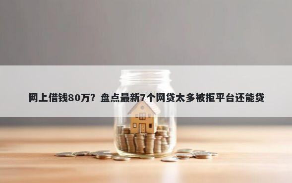 网上借钱80万?盘点最新7个网贷太多被拒平台还能贷