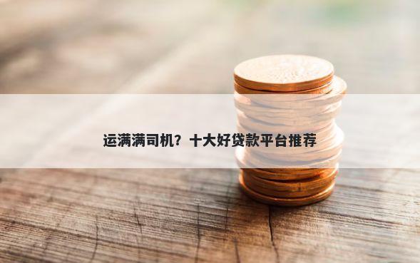 运满满司机？十大好贷款平台推荐