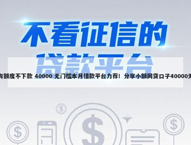 信用白条有额度不下款 40000 无门槛本月借款平台力荐！分享小额网贷口子40000无门槛借款
