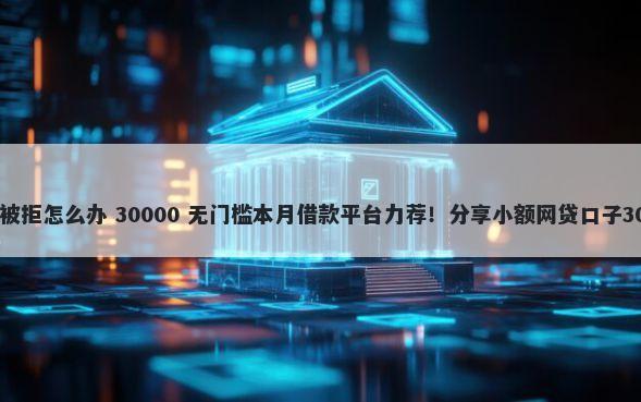 葫芦花贷款申请被拒怎么办 30000 无门槛本月借款平台力荐！分享小额网贷口子30000无门槛借款