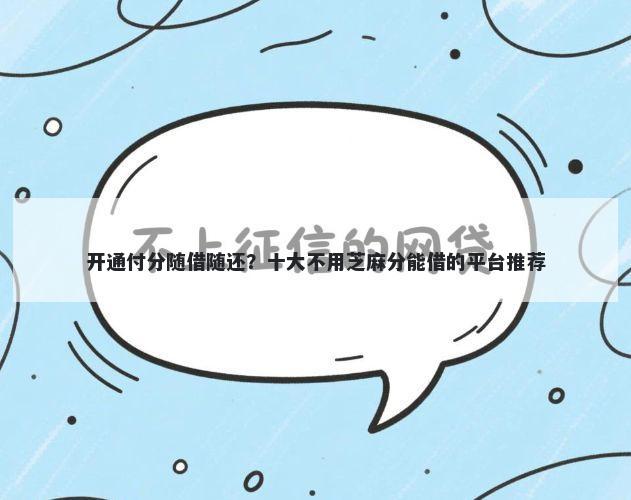 开通付分随借随还？十大不用芝麻分能借的平台推荐