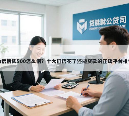 微信借钱500怎么借？十大征信花了还能贷款的正规平台推荐
