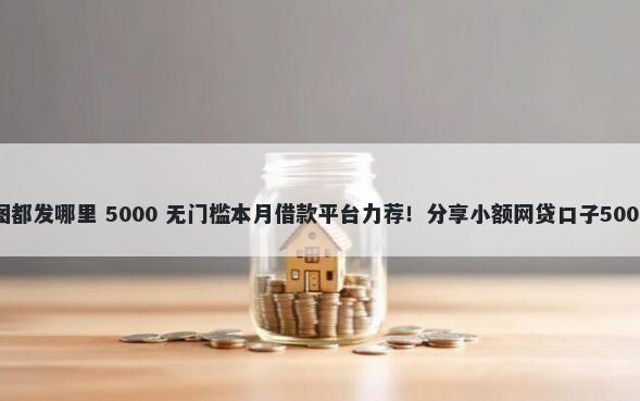 网贷被批的图都发哪里 5000 无门槛本月借款平台力荐!分享小额网贷口子5000无门槛借款