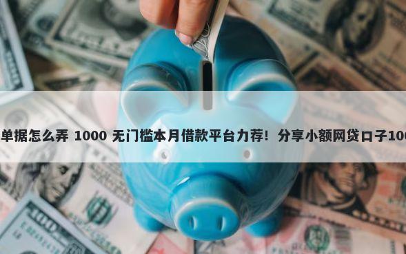 微信借钱电子单据怎么弄 1000 无门槛本月借款平台力荐!分享小额网贷口子1000无门槛借款