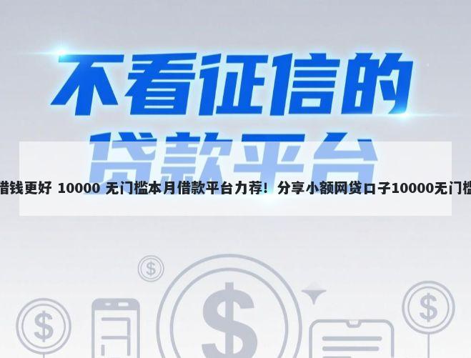 哪个借钱更好 10000 无门槛本月借款平台力荐！分享小额网贷口子10000无门槛借款