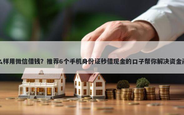 怎么样用微信借钱?推荐6个手机身份证秒借现金的口子帮你解决资金问题