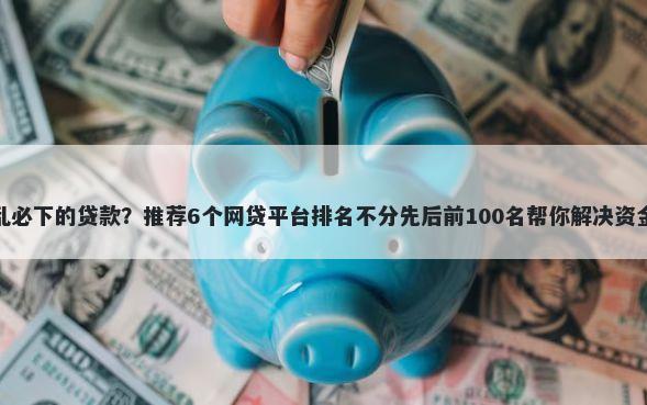 征信乱必下的贷款？推荐6个网贷平台排名不分先后前100名帮你解决资金问题
