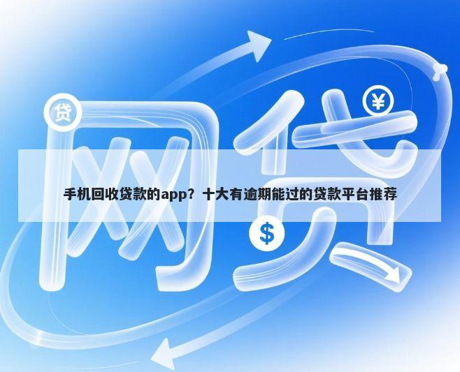 手机回收贷款的app？十大有逾期能过的贷款平台推荐