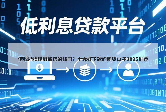 借钱能提现到微信的钱吗？十大好下款的网贷口子2025推荐