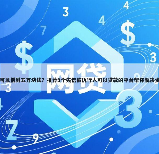 去哪里可以借到五万块钱？推荐9个失信被执行人可以贷款的平台帮你解决资金问题