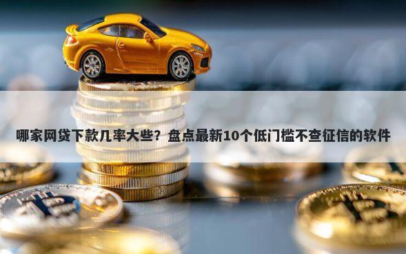 哪家网贷下款几率大些？盘点最新10个低门槛不查征信的软件
