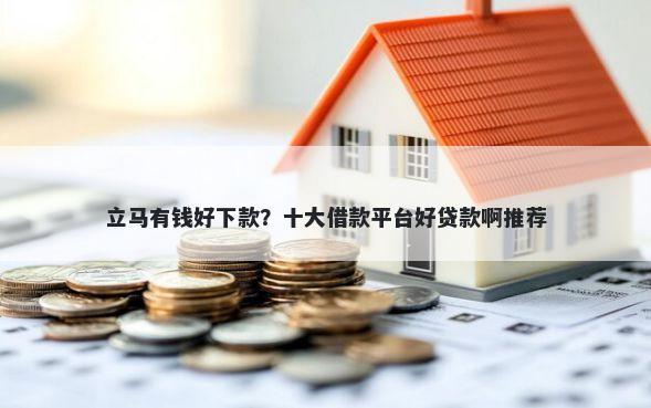 立马有钱好下款？十大借款平台好贷款啊推荐