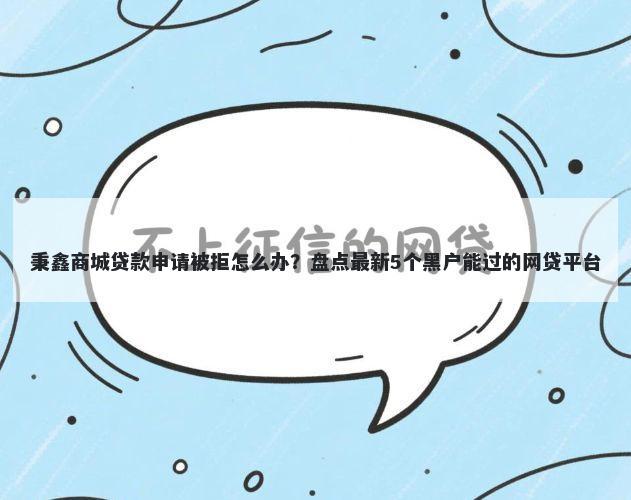 秉鑫商城贷款申请被拒怎么办？盘点最新5个黑户能过的网贷平台
