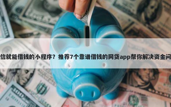 微信就能借钱的小程序？推荐7个靠谱借钱的网贷app帮你解决资金问题