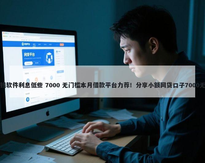 哪一个借钱软件利息低些 7000 无门槛本月借款平台力荐！分享小额网贷口子7000无门槛借款