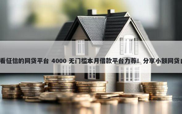 什么口子容易下款不看征信的网贷平台 4000 无门槛本月借款平台力荐！分享小额网贷口子4000无门槛借款