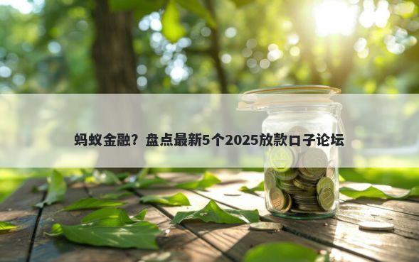 蚂蚁金融？盘点最新5个2025放款口子论坛