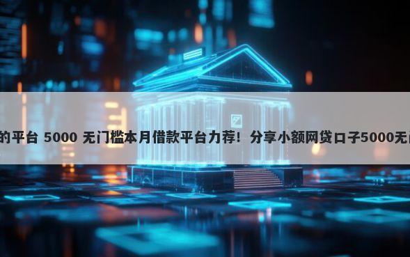 能借2千的平台 5000 无门槛本月借款平台力荐！分享小额网贷口子5000无门槛借款