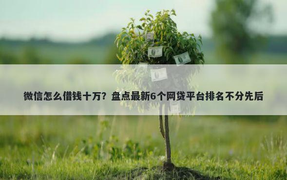 微信怎么借钱十万？盘点最新6个网贷平台排名不分先后