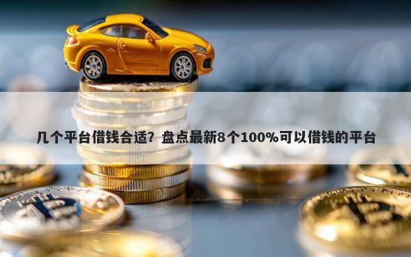 几个平台借钱合适？盘点最新8个100%可以借钱的平台