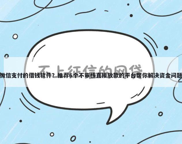微信支付的借钱软件？推荐6个不审核直接放款的平台帮你解决资金问题