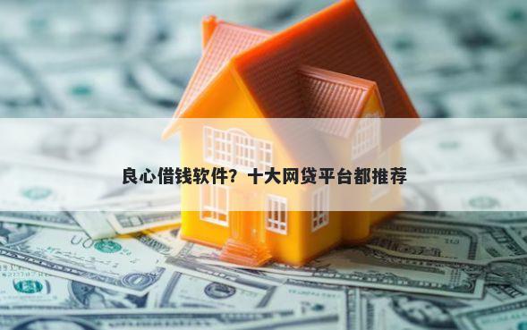 良心借钱软件？十大网贷平台都推荐