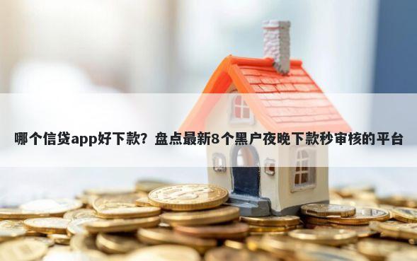 哪个信贷app好下款？盘点最新8个黑户夜晚下款秒审核的平台