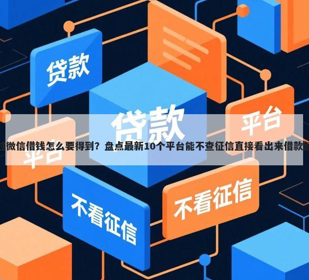 通过微信借钱怎么要得到？盘点最新10个平台能不查征信直接看出来借款额度