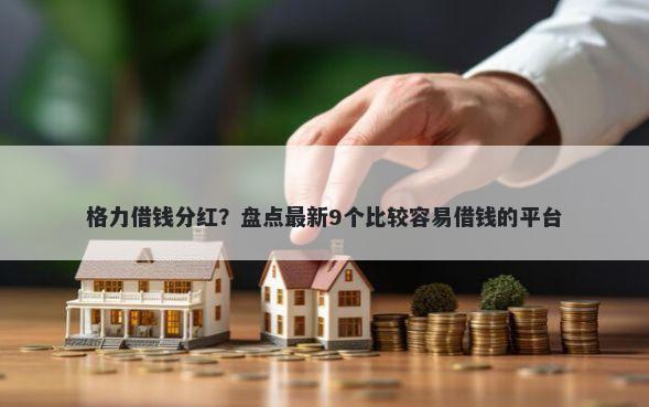 格力借钱分红？盘点最新9个比较容易借钱的平台