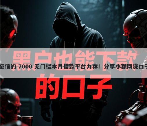 哪里贷款2万不看征信的 7000 无门槛本月借款平台力荐！分享小额网贷口子7000无门槛借款