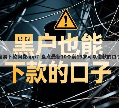 容易下款网贷app？盘点最新10个满19岁可以借款的口子