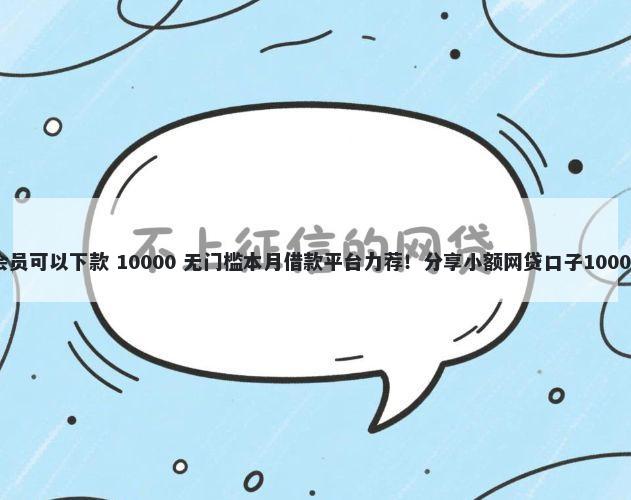 哪些口子买会员可以下款 10000 无门槛本月借款平台力荐！分享小额网贷口子10000无门槛借款