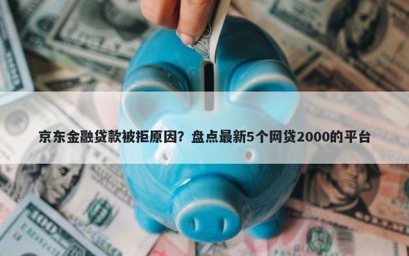 京东金融贷款被拒原因？盘点最新5个网贷2000的平台