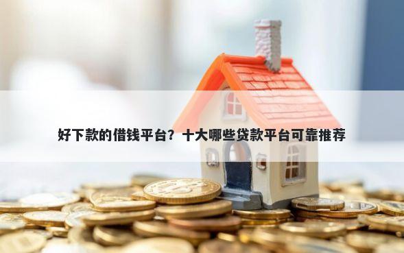 好下款的借钱平台？十大哪些贷款平台可靠推荐