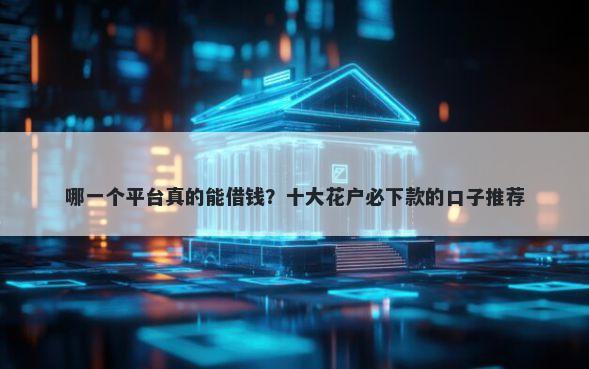 哪一个平台真的能借钱？十大花户必下款的口子推荐