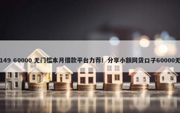甜橙借钱149 60000 无门槛本月借款平台力荐！分享小额网贷口子60000无门槛借款