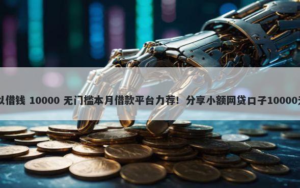 uc哪里可以借钱 10000 无门槛本月借款平台力荐！分享小额网贷口子10000无门槛借款