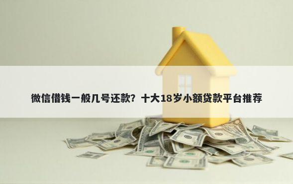 微信借钱一般几号还款？十大18岁小额贷款平台推荐