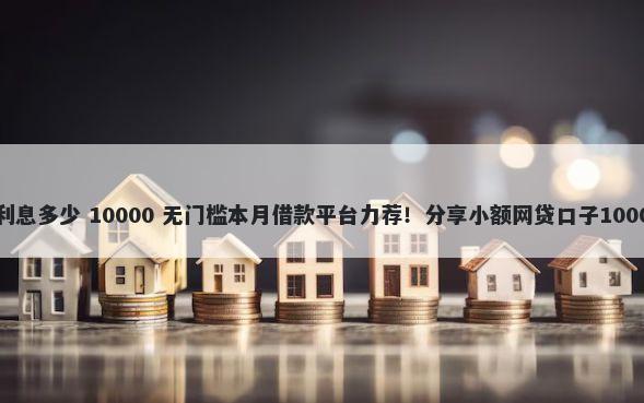 花呗2万块钱利息多少 10000 无门槛本月借款平台力荐！分享小额网贷口子10000无门槛借款