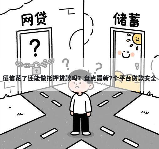 征信花了还能做抵押贷款吗？盘点最新7个平台贷款安全