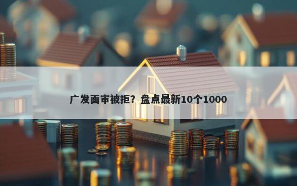 广发面审被拒？盘点最新10个1000